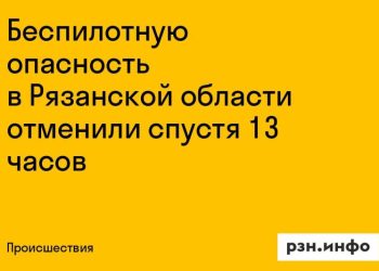Угроза атаки беспилотников отменена в Рязанской области через 13 часов