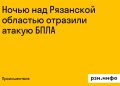 Ночью над Рязанской областью отразили атаку БПЛА