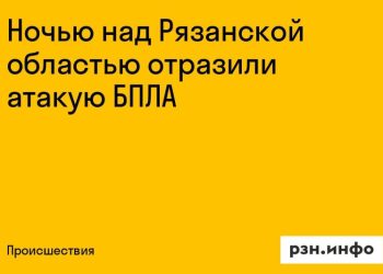 Ночью над Рязанской областью отразили атаку БПЛА Ночью над Рязанской областью отразили атаку БПЛА