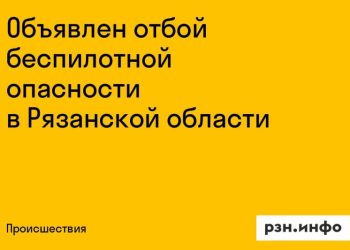 Объявлен отбой беспилотной опасности в Рязанской области