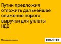 Путин предложил отложить снижение порога выручки для НДС