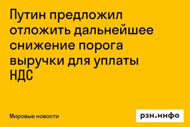 Путин предложил отложить снижение порога выручки для НДС