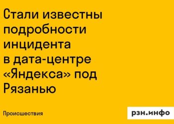 Выяснились новые детали инцидента в дата-центре Яндекса под Рязанью