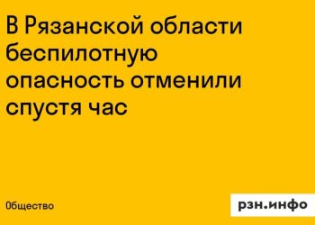 Беспилотная угроза в Рязанской области миновала через час