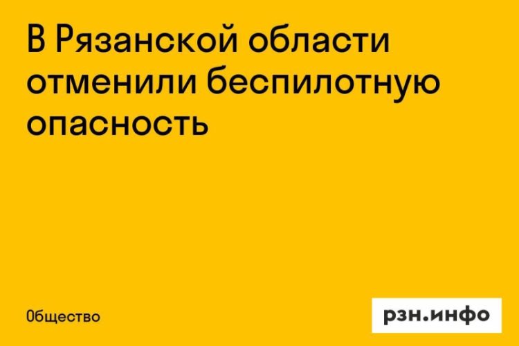 В Рязанской области отменили режим беспилотной опасности