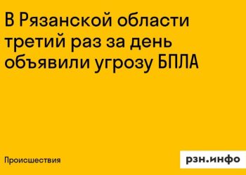 В Рязанской области третий раз за день объявили угрозу БПЛА