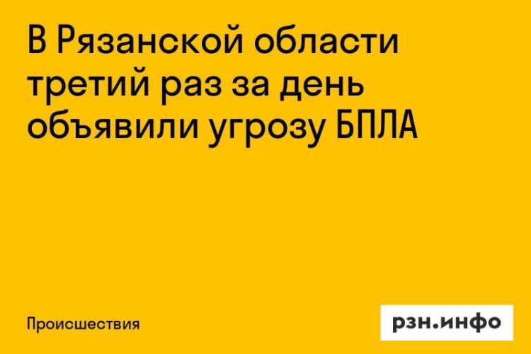 В Рязанской области третий раз за день объявили угрозу БПЛА