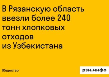 Узбекистан поставил в Рязанскую область 240 тонн хлопковых отходов